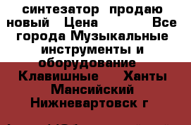  синтезатор  продаю новый › Цена ­ 5 000 - Все города Музыкальные инструменты и оборудование » Клавишные   . Ханты-Мансийский,Нижневартовск г.